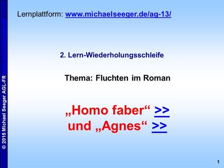 1 © 2015 Michael Seeger AGL-FR www.michaelseeger.dewww.michaelseeger.de 2. Lern-Wiederholungsschleife Thema: Fluchten im Roman „Homo faber“ >>>> und „Agnes“