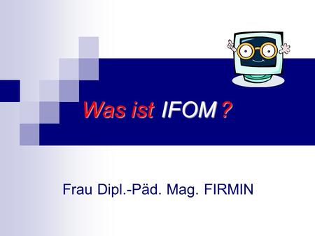 IFOM Frau Dipl.-Päd. Mag. FIRMIN Was ist ?. InFormations- und OfficeManagement.