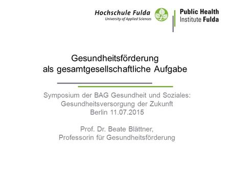 Gesundheitsförderung als gesamtgesellschaftliche Aufgabe Symposium der BAG Gesundheit und Soziales: Gesundheitsversorgung der Zukunft Berlin 11.07.2015.