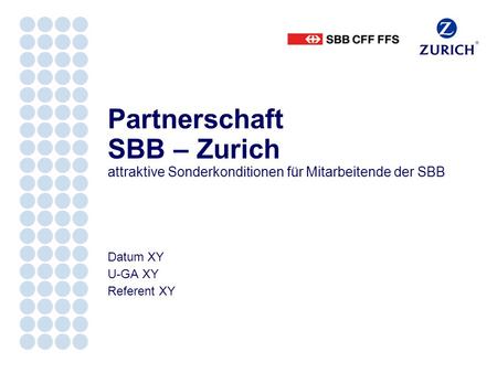 Datum XY U-GA XY Referent XY Partnerschaft SBB – Zurich attraktive Sonderkonditionen für Mitarbeitende der SBB.