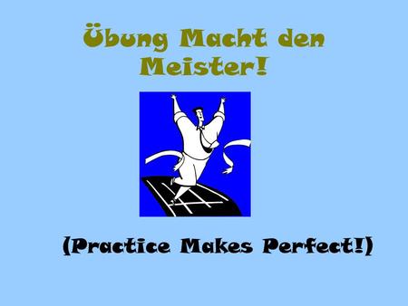 Übung Macht den Meister! (Practice Makes Perfect!)