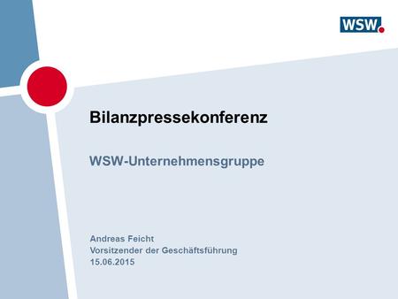 Bilanzpressekonferenz WSW-Unternehmensgruppe Andreas Feicht Vorsitzender der Geschäftsführung 15.06.2015.