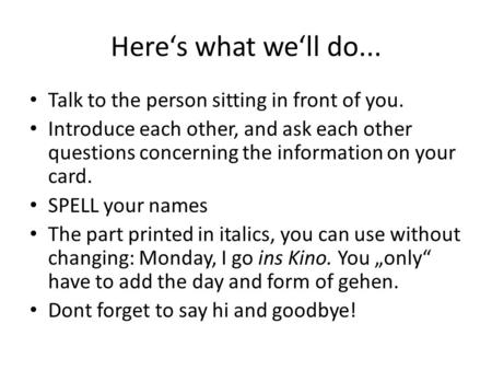 Here‘s what we‘ll do... Talk to the person sitting in front of you. Introduce each other, and ask each other questions concerning the information on your.