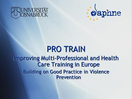 PRO TRAIN Improving Multi-Professional and Health Care Training in Europe Building on Good Practice in Violence Prevention PRO TRAIN Improving Multi-Professional.