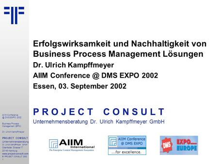 1 AIIM DMS EXPO 2002 Business Process Management (BPM) Dr. Ulrich Kampffmeyer PROJECT CONSULT Unternehmensberatung Dr. Ulrich Kampffmeyer.