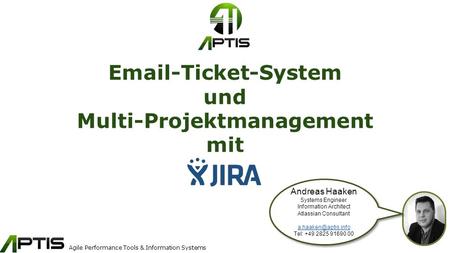 Agile Performance Tools & Information Systems Email-Ticket-System und Multi-Projektmanagement mit Andreas Haaken Systems Engineer Information Architect.