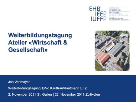 Weiterbildungstagung Atelier «Wirtschaft & Gesellschaft» Jan Widmayer Weiterbildungstagung BiVo Kauffrau/Kaufmann EFZ 2. November 2011 St. Gallen | 22.