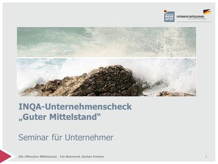 1 Die Offensive Mittelstand - Ein Netzwerk starker Partner INQA-Unternehmenscheck „Guter Mittelstand“ Seminar für Unternehmer.