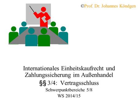 Internationales Einheitskaufrecht und Zahlungssicherung im Außenhandel §§ 3/4: Vertragsschluss Schwerpunktbereiche 5/8 WS 2014/15 ©Prof. Dr. Johannes Köndgen.