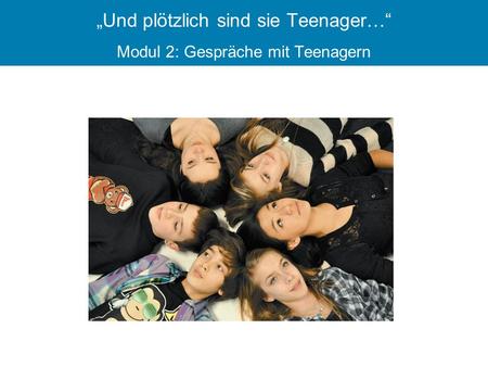 „Und plötzlich sind sie Teenager…“ Modul 2: Gespräche mit Teenagern