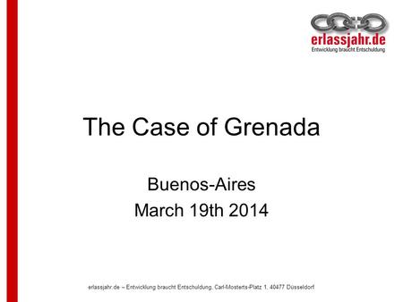 Erlassjahr.de – Entwicklung braucht Entschuldung, Carl-Mosterts-Platz 1, 40477 Düsseldorf The Case of Grenada Buenos-Aires March 19th 2014.