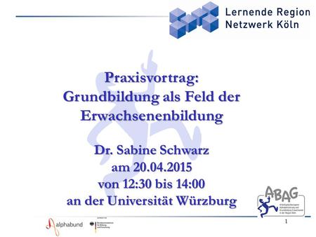 1 Praxisvortrag: Grundbildung als Feld der Erwachsenenbildung Dr. Sabine Schwarz am 20.04.2015 von 12:30 bis 14:00 an der Universität Würzburg.