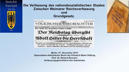 Die Verfassung des nationalsozialistischen Staates Zwischen Weimarer Reichsverfassung und Grundgesetz. Berlin, 07. November 2015 Stipendiaten-Arbeitskreis.
