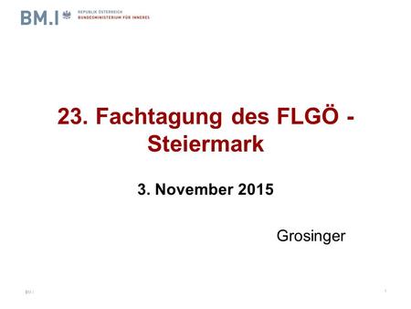 BM.I 23. Fachtagung des FLGÖ - Steiermark 3. November 2015 Grosinger 1.