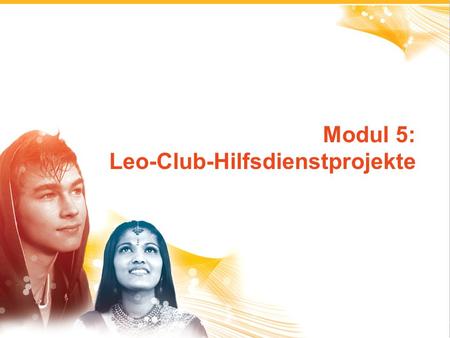 1 Modul 5: Leo-Club-Hilfsdienstprojekte. 2 Planung von Hilfsaktivitäten Leo-Club-Hilfsdienstprojekte.