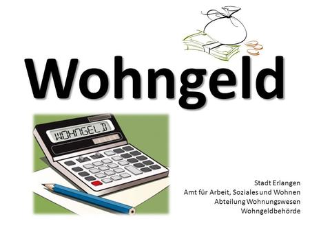 Wohngeld Stadt Erlangen Amt für Arbeit, Soziales und Wohnen Abteilung Wohnungswesen Wohngeldbehörde.