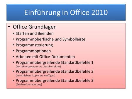 Einführung in Office 2010 Office Grundlagen Starten und Beenden Programmoberfläche und Symbolleiste Programmsteuerung Programmoptionen Arbeiten mit Office-Dokumenten.