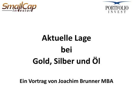 Aktuelle Lage bei Gold, Silber und Öl Ein Vortrag von Joachim Brunner MBA.