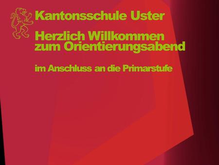 Kantonsschule Uster Herzlich Willkommen zum Orientierungsabend im Anschluss an die Primarstufe.