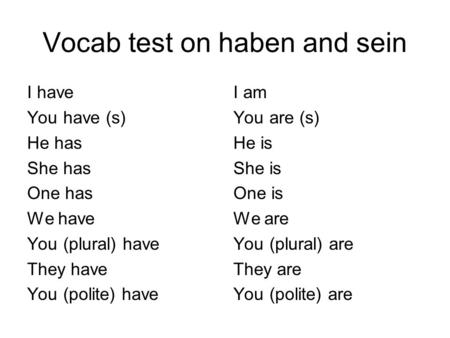 Vocab test on haben and sein I have You have (s) He has She has One has We have You (plural) have They have You (polite) have I am You are (s) He is She.