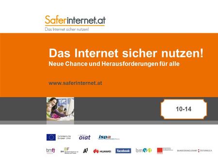 Co-funded by the European Union Das Internet sicher nutzen! Neue Chance und Herausforderungen für alle www.saferinternet.at 10-14.