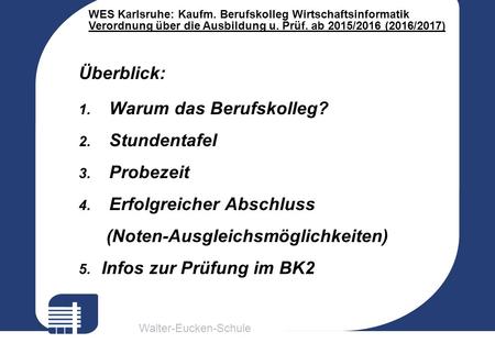 Walter-Eucken-Schule WES Karlsruhe: Kaufm. Berufskolleg Wirtschaftsinformatik Verordnung über die Ausbildung u. Prüf. ab 2015/2016 (2016/2017) Überblick: