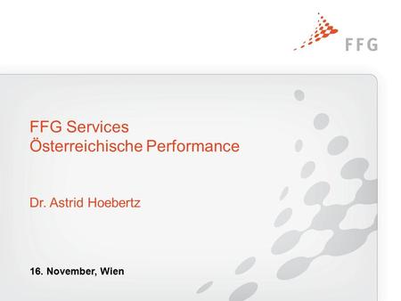 FFG Services Österreichische Performance Dr. Astrid Hoebertz 16. November, Wien.