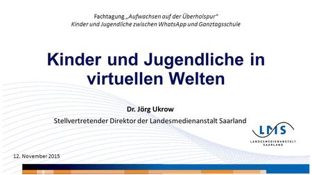 Kinder und Jugendliche in virtuellen Welten Dr. Jörg Ukrow Stellvertretender Direktor der Landesmedienanstalt Saarland Fachtagung „Aufwachsen auf der Überholspur“