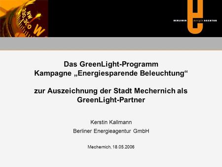 Das GreenLight-Programm Kampagne „Energiesparende Beleuchtung“ zur Auszeichnung der Stadt Mechernich als GreenLight-Partner Kerstin Kallmann Berliner Energieagentur.