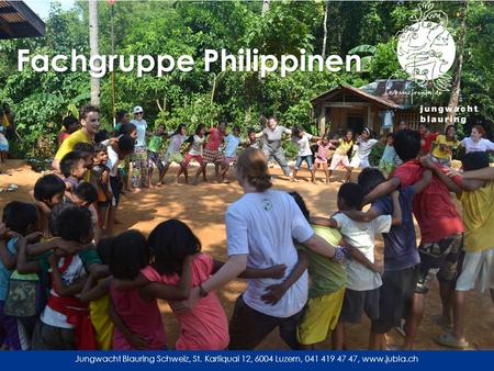 Jungwacht Blauring Schweiz, St. Karliquai 12, 6004 Luzern, 041 419 47 47, www.jubla.ch Fachgruppe Philippinen.