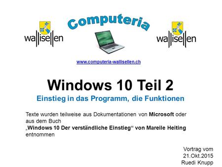 Www.computeria-wallisellen.ch Windows 10 Teil 2 Einstieg in das Programm, die Funktionen Texte wurden teilweise aus Dokumentationen von Microsoft oder.