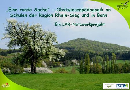 „Eine runde Sache“ - Obstwiesenpädagogik an Schulen der Region Rhein-Sieg und in Bonn Ein LVR-Netzwerkprojekt -Obstwiesen gehören zum Landschaftsbild im.
