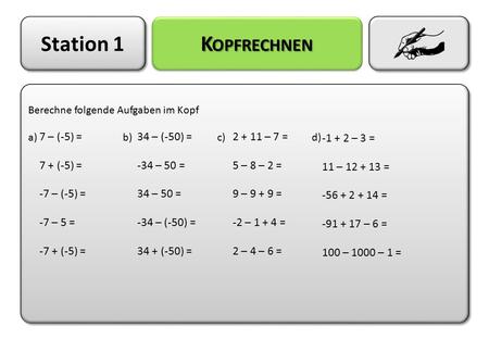 Station 1 Kopfrechnen 7 – (-5) = 7 + (-5) = -7 – (-5) = -7 – 5 =