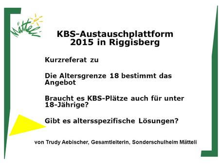 KBS-Austauschplattform 2015 in Riggisberg Kurzreferat zu Die Altersgrenze 18 bestimmt das Angebot Braucht es KBS-Plätze auch für unter 18-Jährige? Gibt.