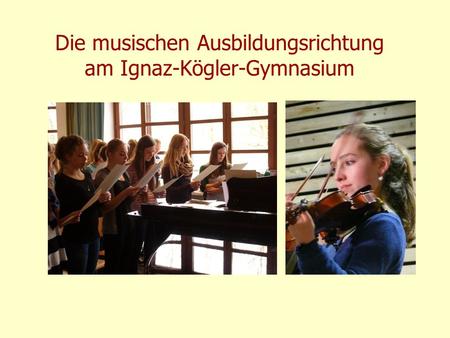 Die musischen Ausbildungsrichtung am Ignaz-Kögler-Gymnasium.