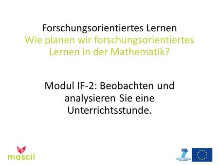 Forschungsorientiertes Lernen Wie planen wir forschungsorientiertes Lernen in der Mathematik? Modul IF-2: Beobachten und analysieren Sie eine Unterrichtsstunde.