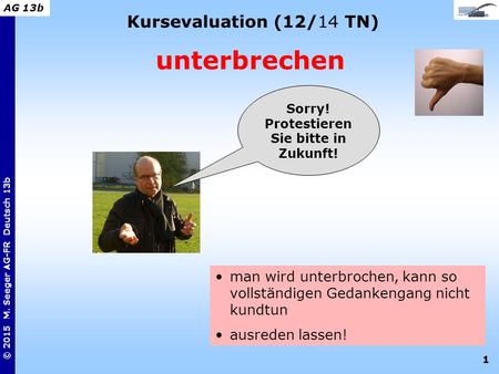 1 © 2015 M. Seeger AG-FR Deutsch 13b AG 13b Kursevaluation (12/14 TN) unterbrechen man wird unterbrochen, kann so vollständigen Gedankengang nicht kundtun.