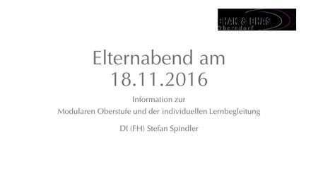 Elternabend am 18.11.2016 Information zur Modularen Oberstufe und der individuellen Lernbegleitung DI (FH) Stefan Spindler.