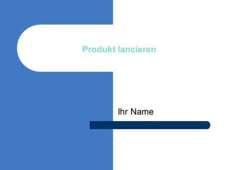 Ihr Name Produkt lancieren. Verkaufszahl 50‘000 im ersten Jahr Rendite 6.5% Ziel.