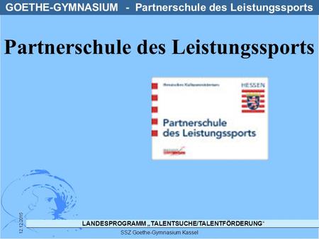 LANDESPROGRAMM „TALENTSUCHE/TALENTFÖRDERUNG“ SSZ Goethe-Gymnasium Kassel 12.12.2015 GOETHE-GYMNASIUM - Partnerschule des Leistungssports Partnerschule.