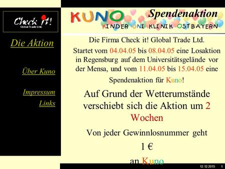 Über Kuno Impressum Links Die Aktion 12.12.20151 Die Firma Check it! Global Trade Ltd. Startet vom 04.04.05 bis 08.04.05 eine Losaktion in Regensburg.