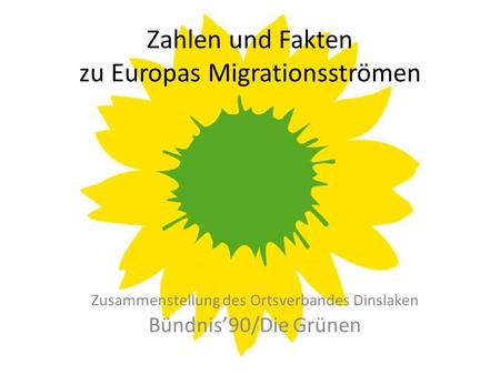 Zahlen und Fakten zu Europas Migrationsströmen Zusammenstellung des Ortsverbandes Dinslaken Bündnis’90/Die Grünen.