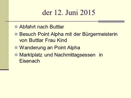 Der 12. Juni 2015 Abfahrt nach Buttlar Besuch Point Alpha mit der Bürgermeisterin von Buttlar Frau Kind Wanderung an Point Alpha Marktplatz und Nachmittagsessen.