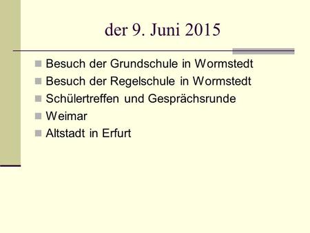 Der 9. Juni 2015 Besuch der Grundschule in Wormstedt Besuch der Regelschule in Wormstedt Schülertreffen und Gesprächsrunde Weimar Altstadt in Erfurt.