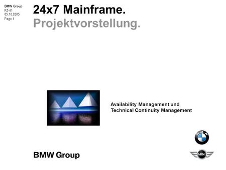 BMW Group FZ-41 05.10.2005 Page 1 24x7 Mainframe. Projektvorstellung. Availability Management und Technical Continuity Management.