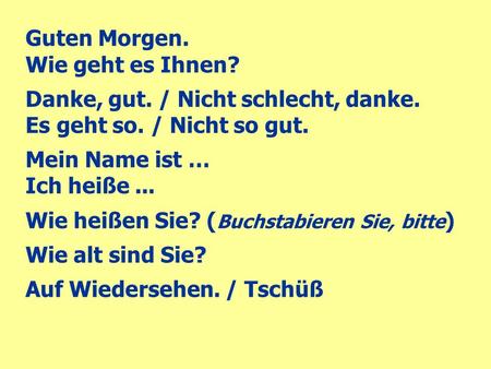Guten Morgen. Wie geht es Ihnen? Danke, gut. / Nicht schlecht, danke.