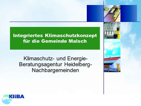 Integriertes Klimaschutzkonzept für die Gemeinde Malsch Klimaschutz- und Energie- Beratungsagentur Heidelberg- Nachbargemeinden.