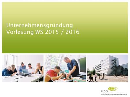 Unternehmensgründung Vorlesung WS 2015 / 2016. Vorhandener Abschluss in: Diplom I oder B.Sc. in Maschinenbau (o.ä.), Wirtschaftsingenieurwesen, Wirtschaftswissenschaften.