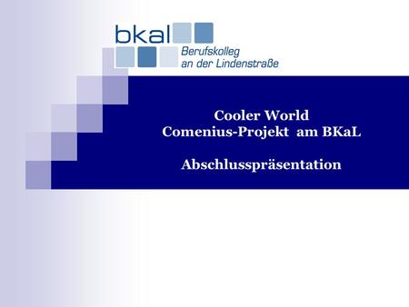 Cooler World Comenius-Projekt am BKaL Abschlusspräsentation.