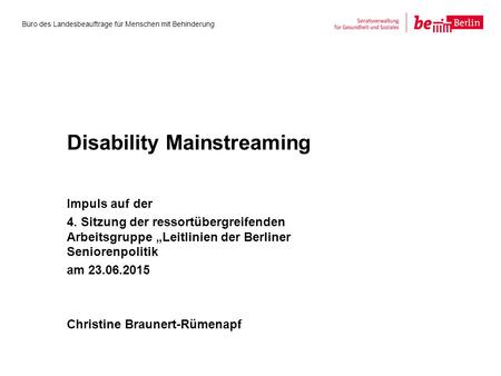 Disability Mainstreaming Impuls auf der 4. Sitzung der ressortübergreifenden Arbeitsgruppe „Leitlinien der Berliner Seniorenpolitik am 23.06.2015 Christine.